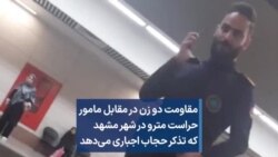 مقاومت دو زن در مقابل مامور حراست مترو در شهر مشهد که تذکر حجاب اجباری می‌دهد