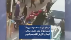 دوباره بازداشت خشونت‌بار یک زن به بهانه عدم رعایت حجاب اجباری؛ گزارش افشار سیگارچی