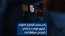 معصومه احمدی، مادر محمد قبادلو، از خانواده کرم‌پور خواست از اعدام فرزندش صرفنظر کنند 