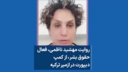 روایت مهشید ناظمی، فعال حقوق بشر، از کمپ دیپورت در ازمیر ترکیه